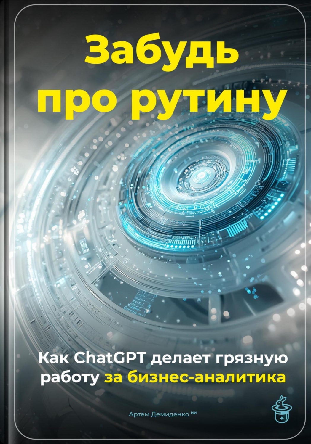 Обложка книги «Забудь про рутину: Как ChatGPT делает грязную работу за бизнес-аналитика»