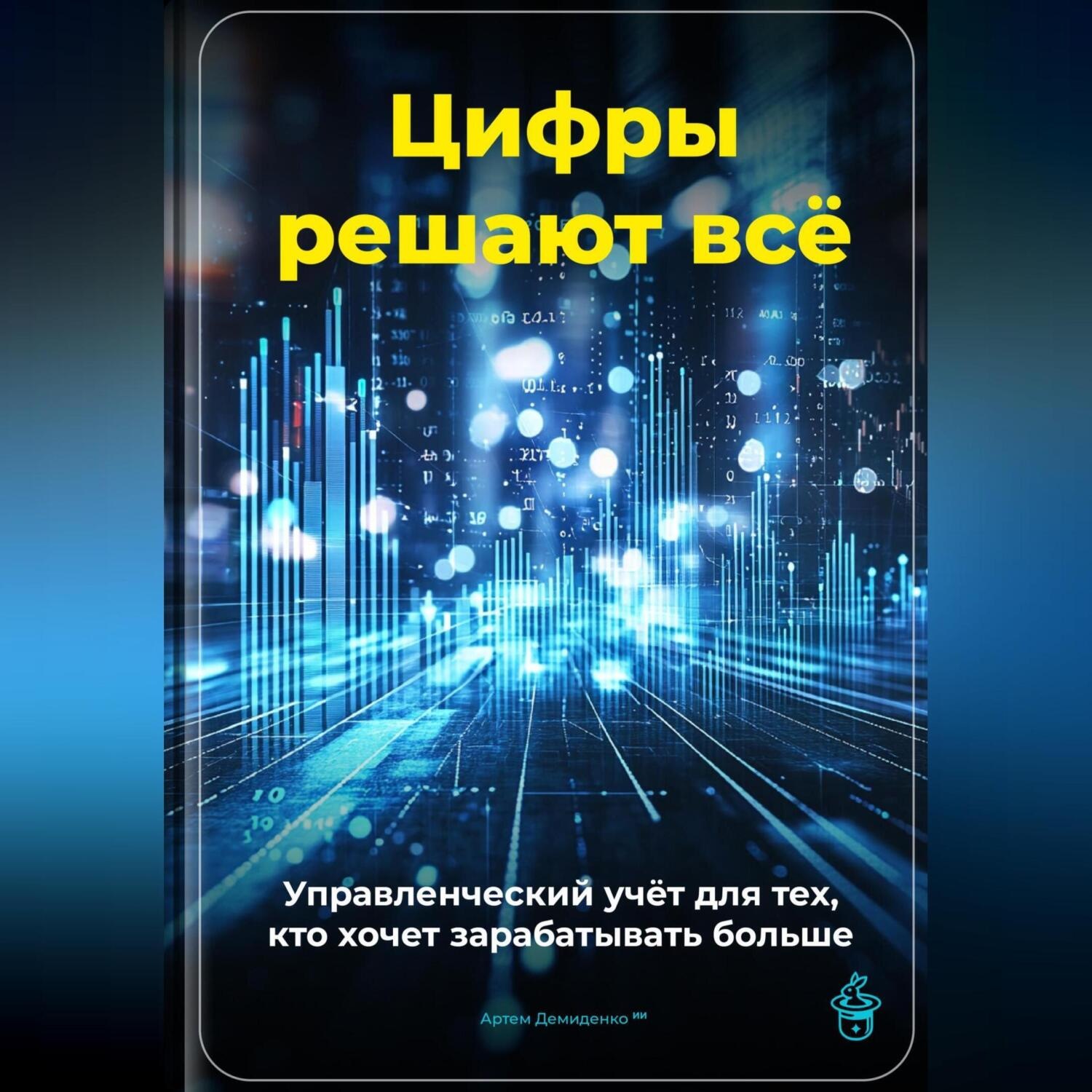 Обложка книги «Цифры решают всё: Управленческий учёт для тех, кто хочет зарабатывать больше»