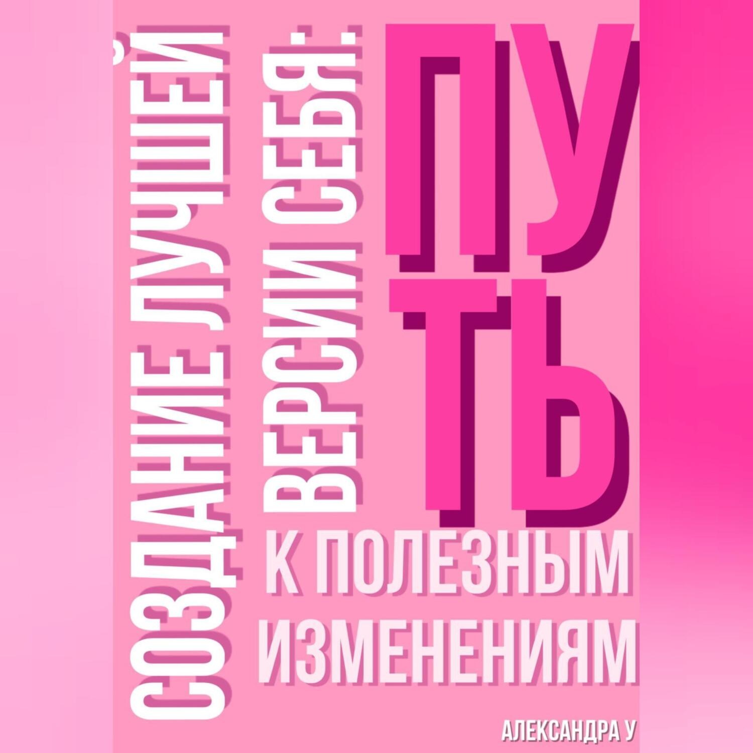 Обложка книги «Создание лучшей версии себя: Путь к полезным изменениям.»