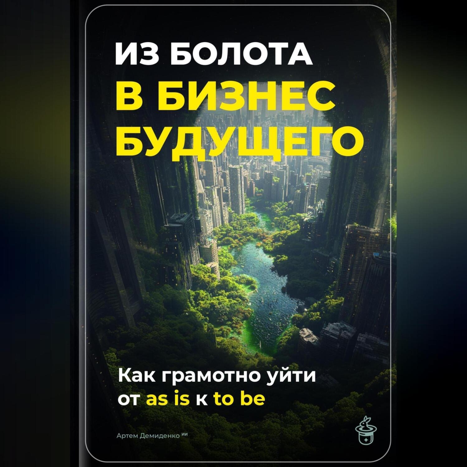 Обложка книги «Из болота в бизнес будущего: Как грамотно уйти от as is к to be»