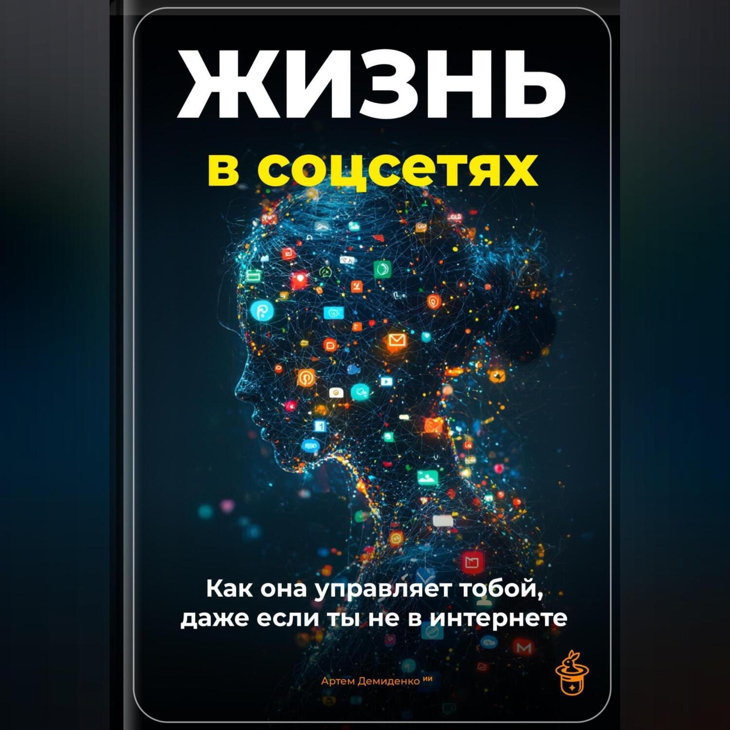 Обложка книги «Жизнь в соцсетях: Как она управляет тобой, даже если ты не в интернет»