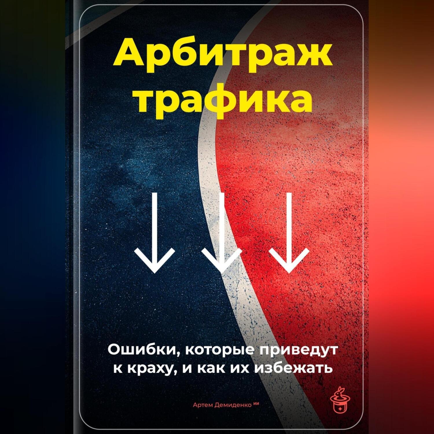 Обложка книги «Арбитраж трафика: Ошибки, которые приведут к краху, и как их избежать»
