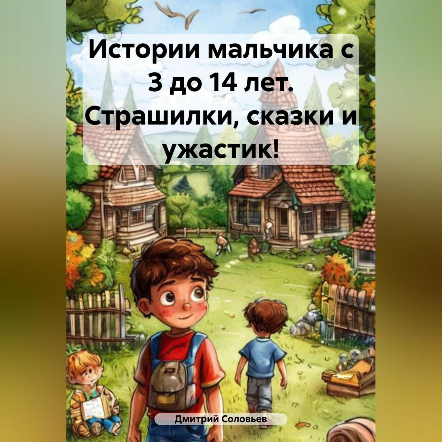 Обложка книги «Истории мальчика с 3 до 14 лет. Страшилки, сказки и ужастик!»