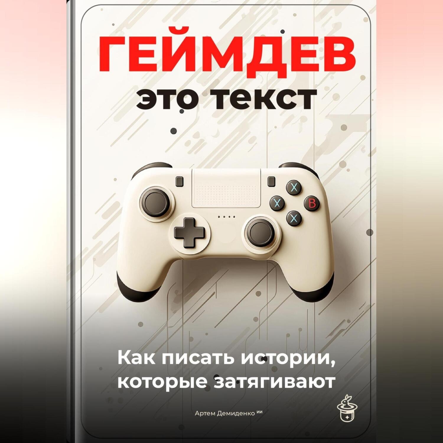 Обложка книги «Геймдев – это текст: Как писать истории, которые затягивают»