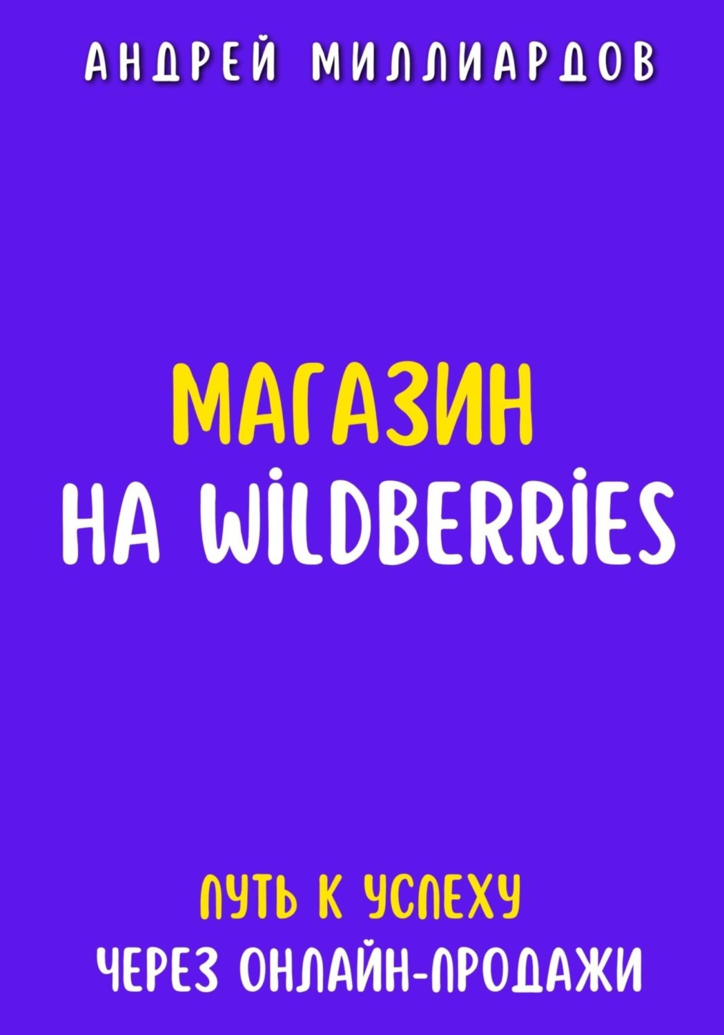 Обложка книги «Магазин на Wildberries. Путь к успеху через онлайн-продажи»