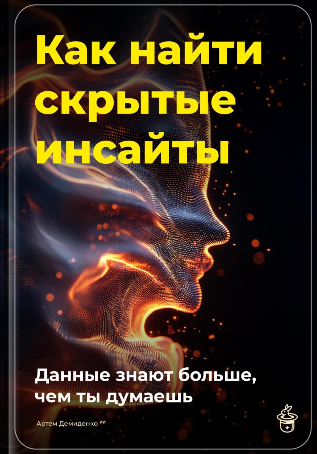 Обложка книги «Как найти скрытые инсайты: Данные знают больше, чем ты думаешь»