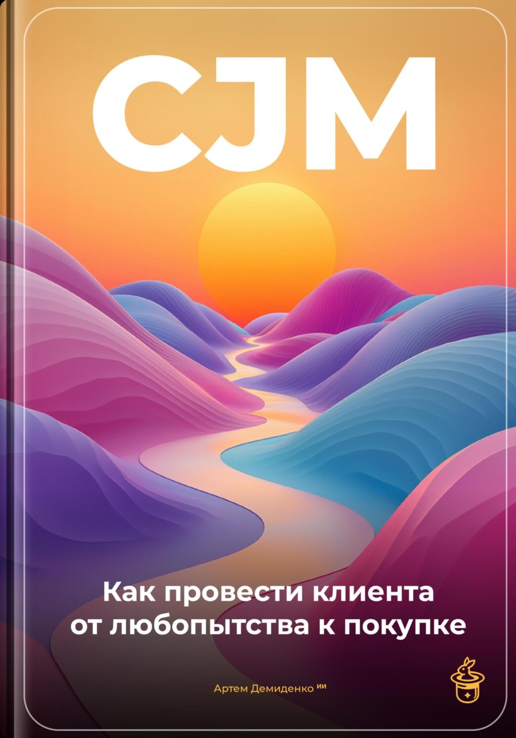 Обложка книги «CJM: Как провести клиента от любопытства к покупке»