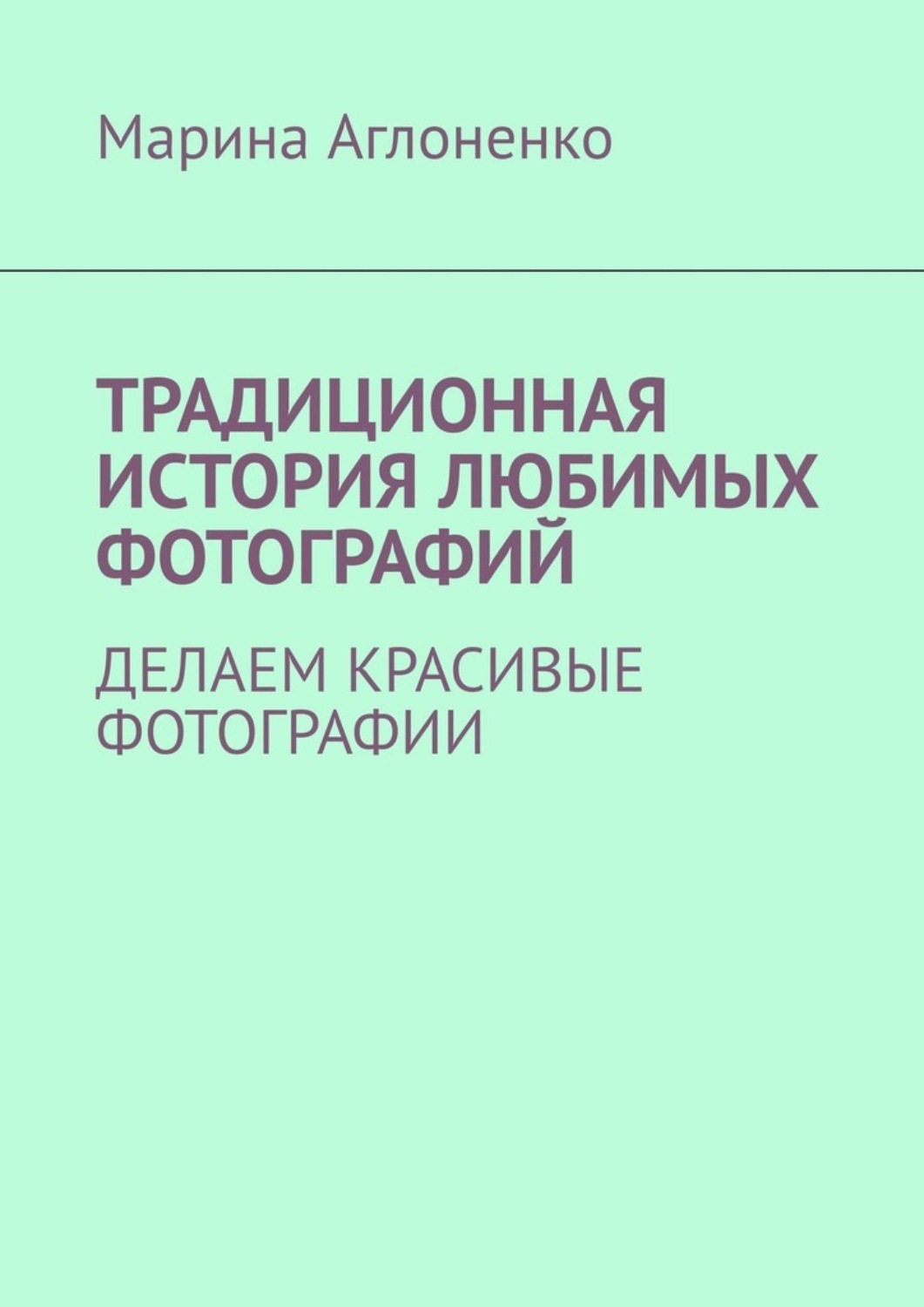 Обложка книги «Традиционная история любимых фотографий. Делаем красивые фотографии»