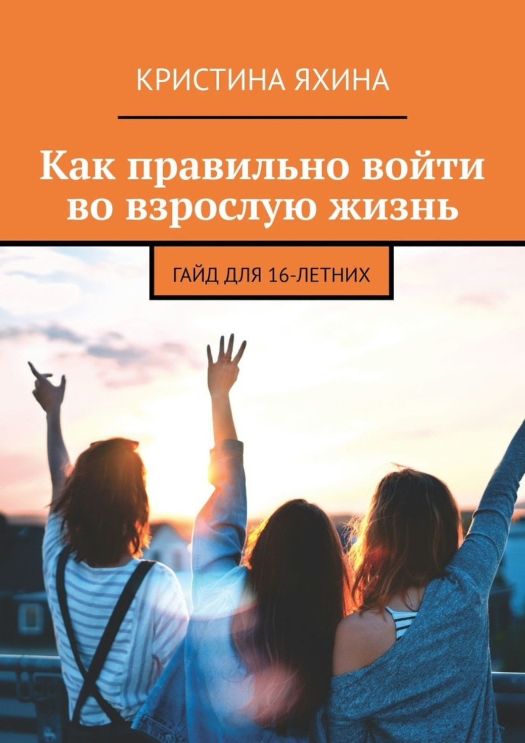 Обложка книги «Как правильно войти во взрослую жизнь. Гайд для 16-летних»