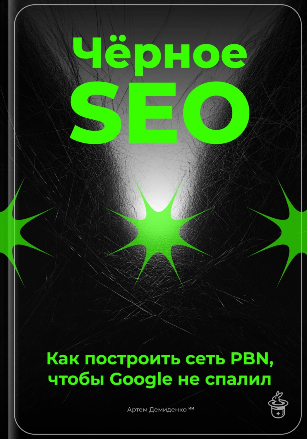 Обложка книги «Чёрное SEO: Как построить сеть PBN, чтобы Google не спалил»
