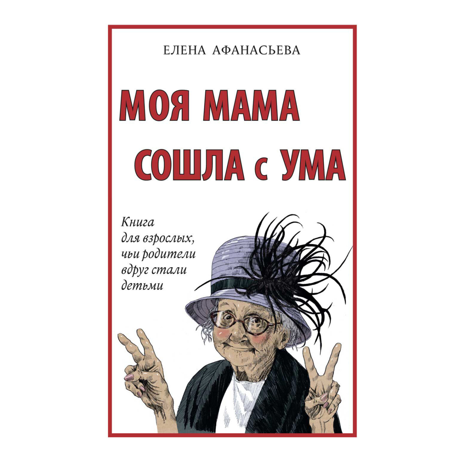 Обложка книги «Моя мама сошла с ума. Книга для взрослых, чьи родители вдруг стали детьми»