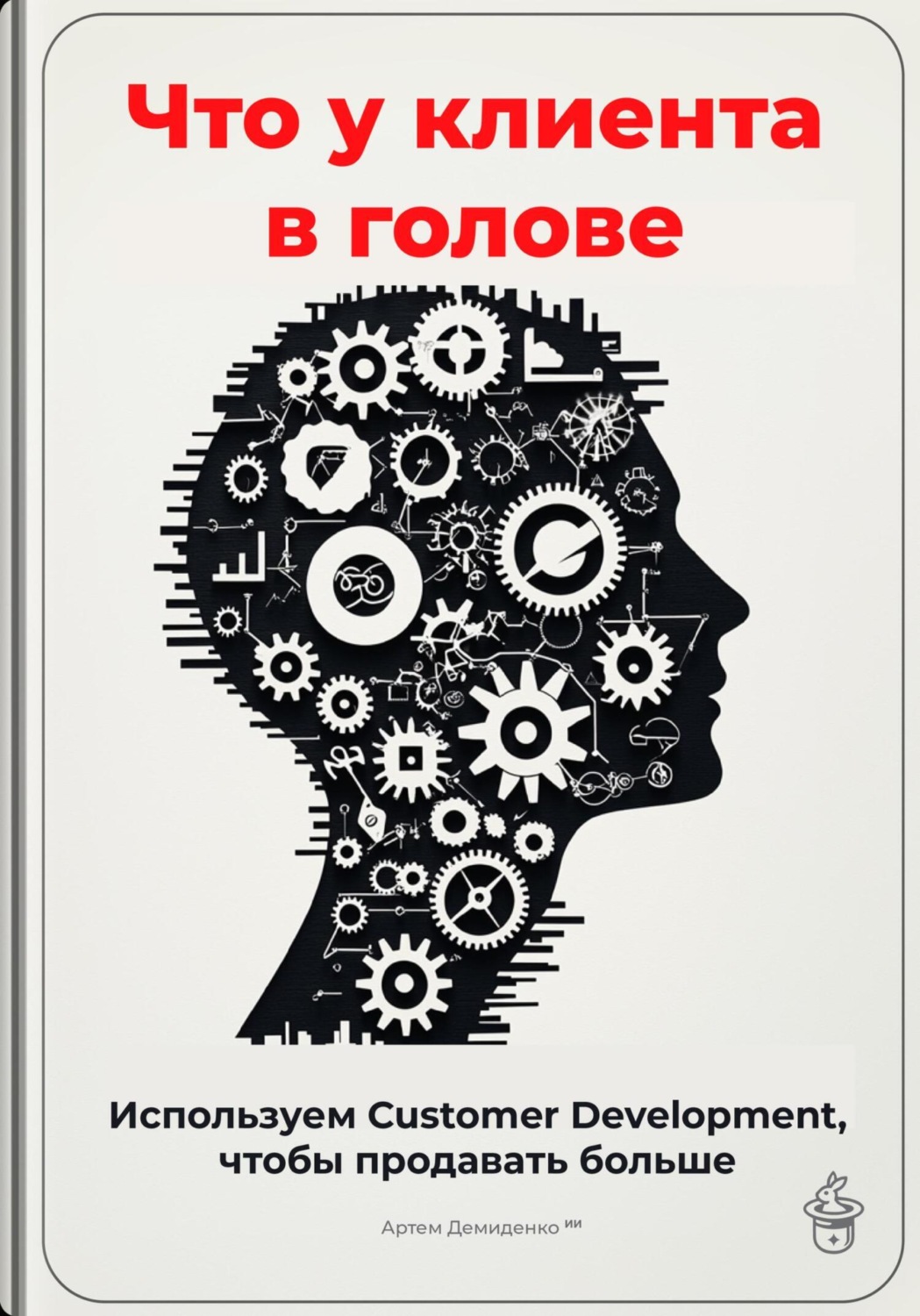 Обложка книги «Что у клиента в голове: Используем Customer Development, чтобы продавать больше»
