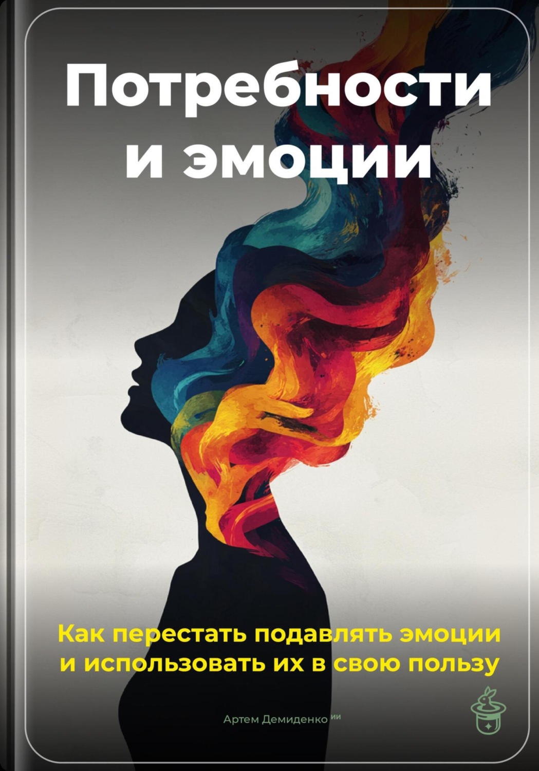 Обложка книги «Потребности и эмоции: Как перестать подавлять эмоции и использовать их в свою пользу»