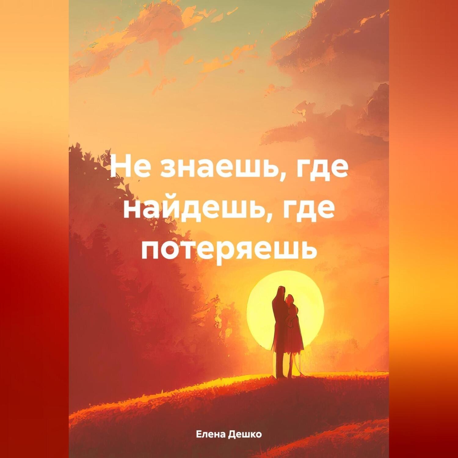Обложка книги «НЕ ЗНАЕШЬ, ГДЕ НАЙДЕШЬ, ГДЕ ПОТЕРЯЕШЬ»