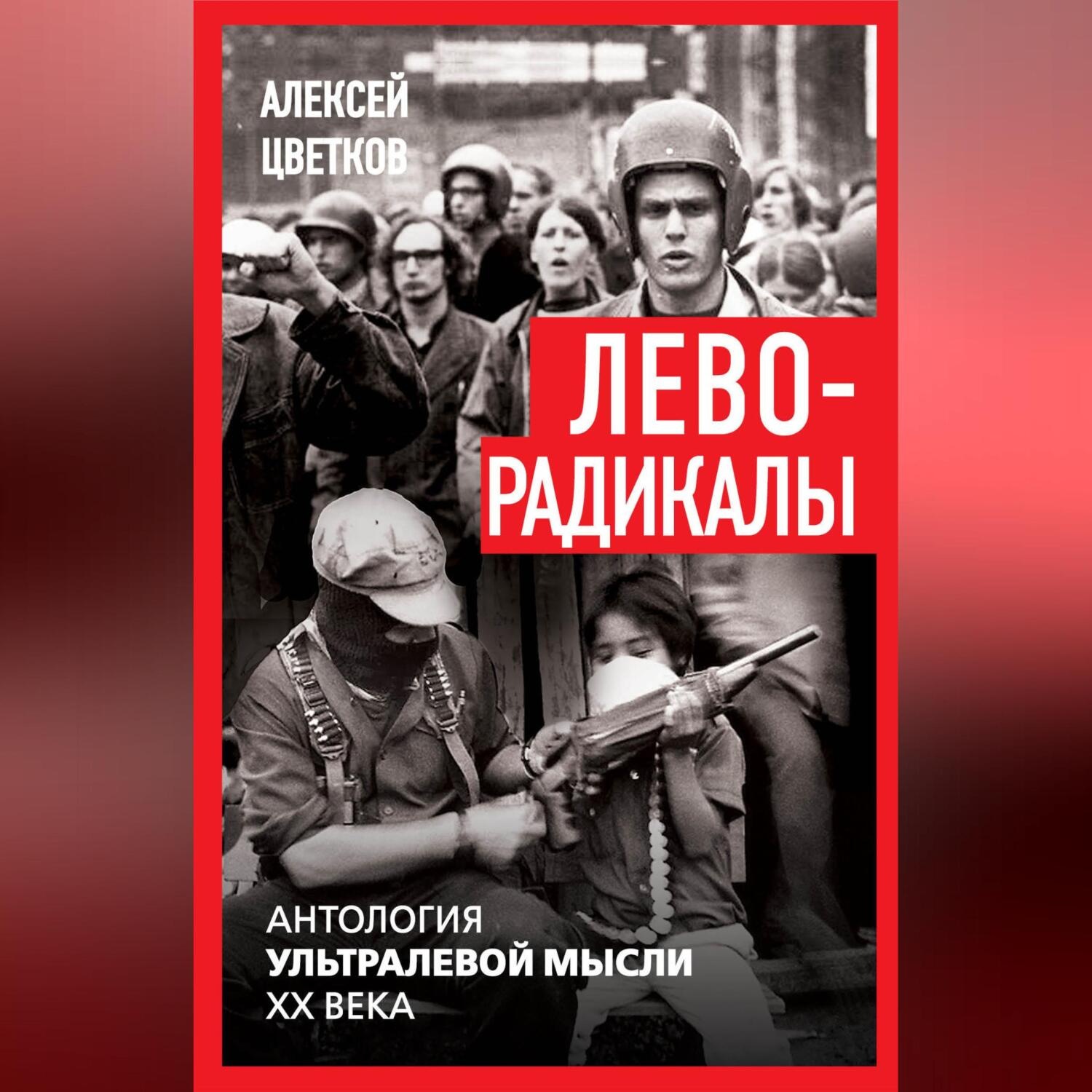 Обложка книги «Леворадикалы. Антология ультралевой мысли XX века»