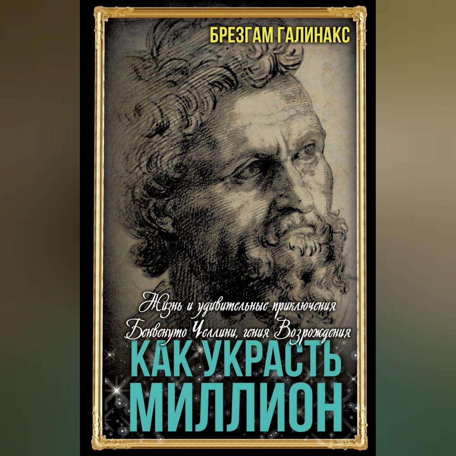 Обложка книги «Как украсть миллион. Жизнь и удивительные приключения Бенвенуто Челлини, гения Возрождения»