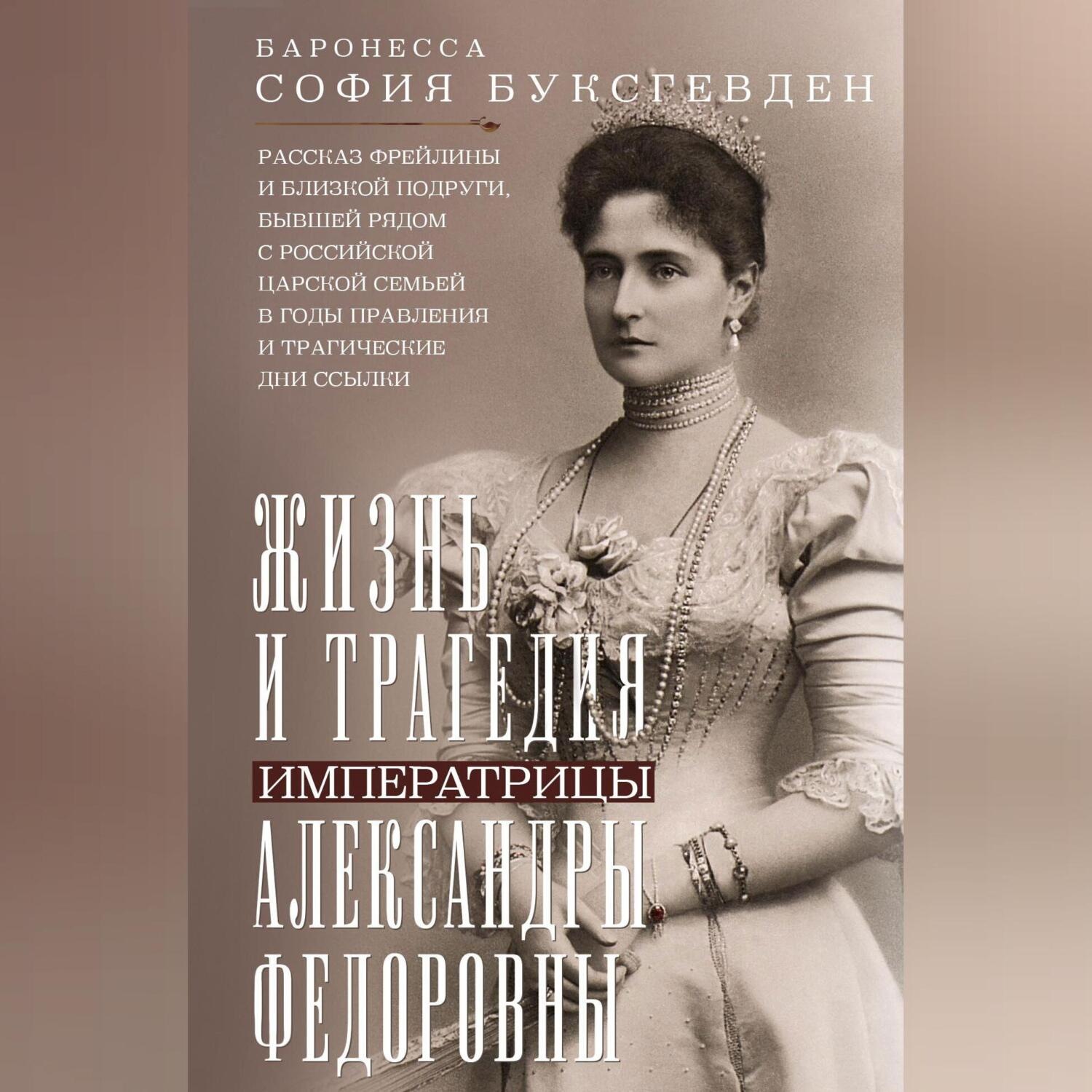 Обложка книги «Жизнь и трагедия императрицы Александры Федоровны. Рассказ фрейлины и близкой подруги, бывшей рядом с российской царской семьей в годы правления и трагические дни ссылки»