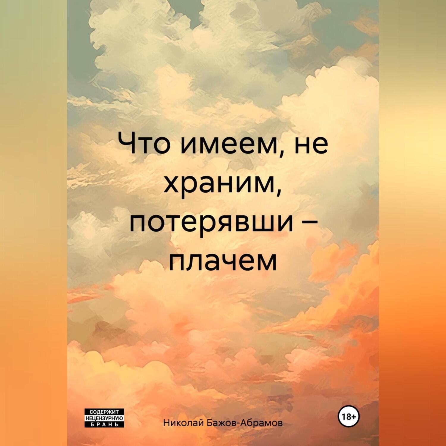 Обложка книги «Что имеем, не храним, потерявши – плачем.»