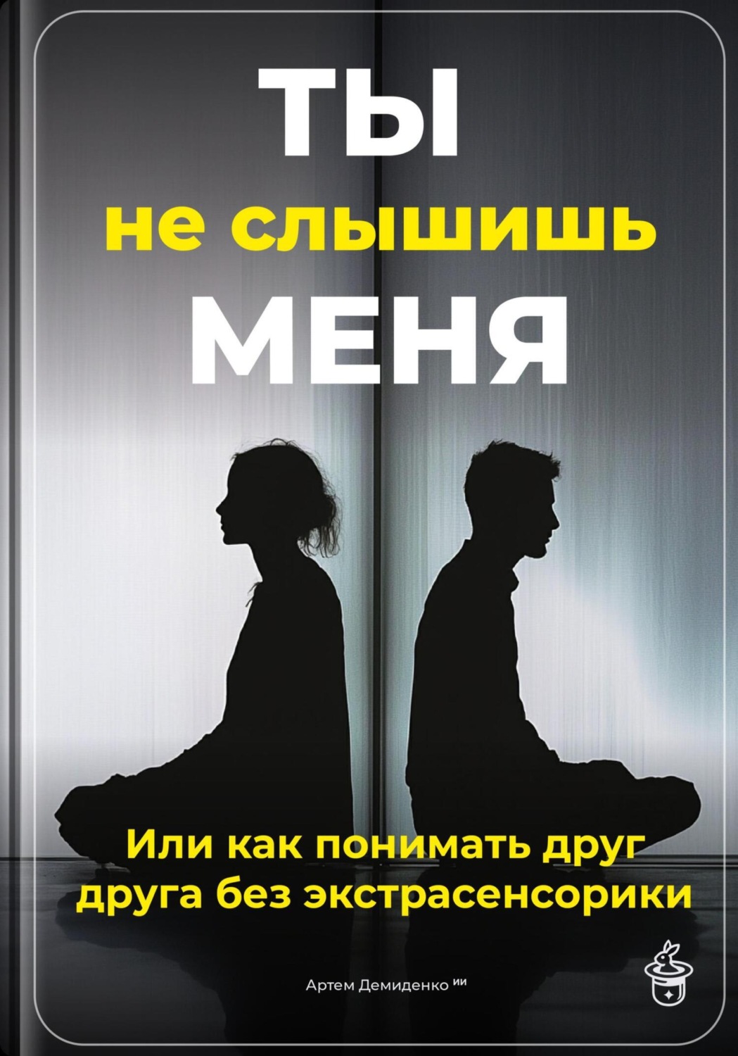 Обложка книги «Ты не слышишь меня: Или как понимать друг друга без экстрасенсорики»