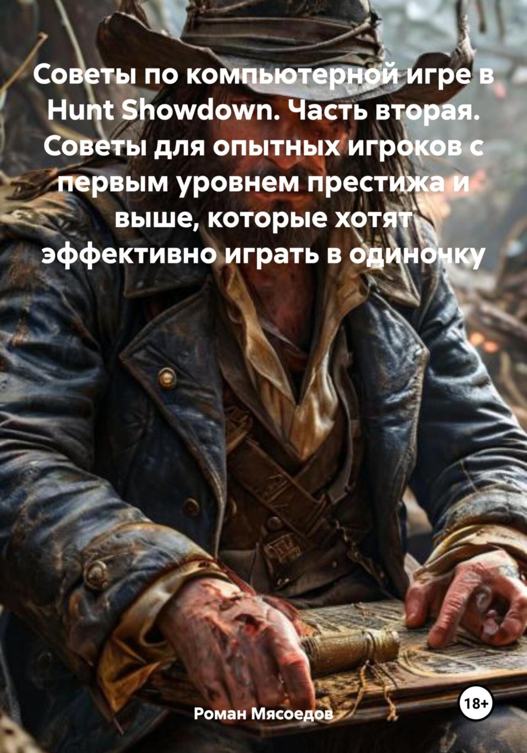 Обложка книги «Советы по компьютерной игре в Hunt Showdown. Часть вторая. Советы для опытных игроков с первым уровнем престижа и выше, которые хотят эффективно играть в одиночку»