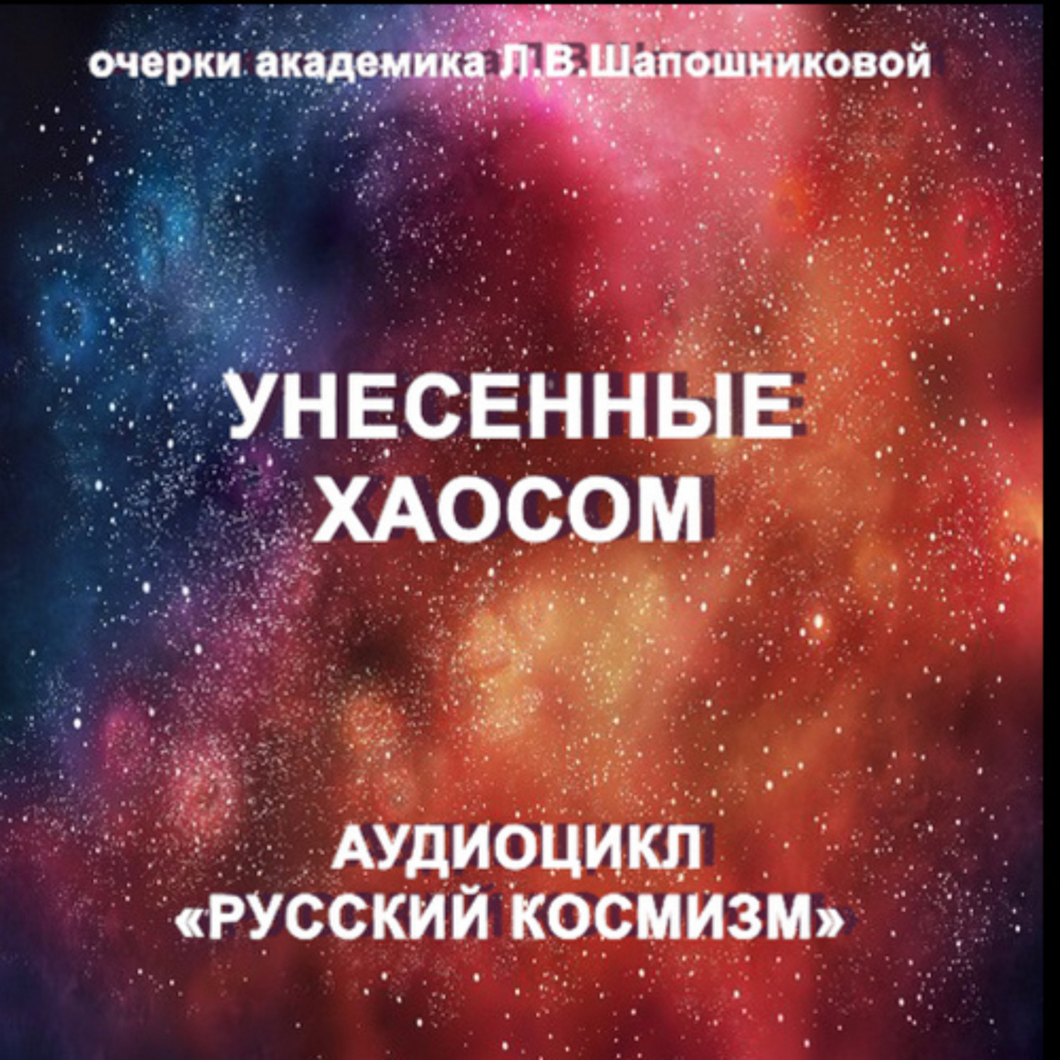 Обложка книги «Унесенные хаосом. Очерк академика Л.В.Шапошниковой. Аудиоцикл «Русский космизм»»