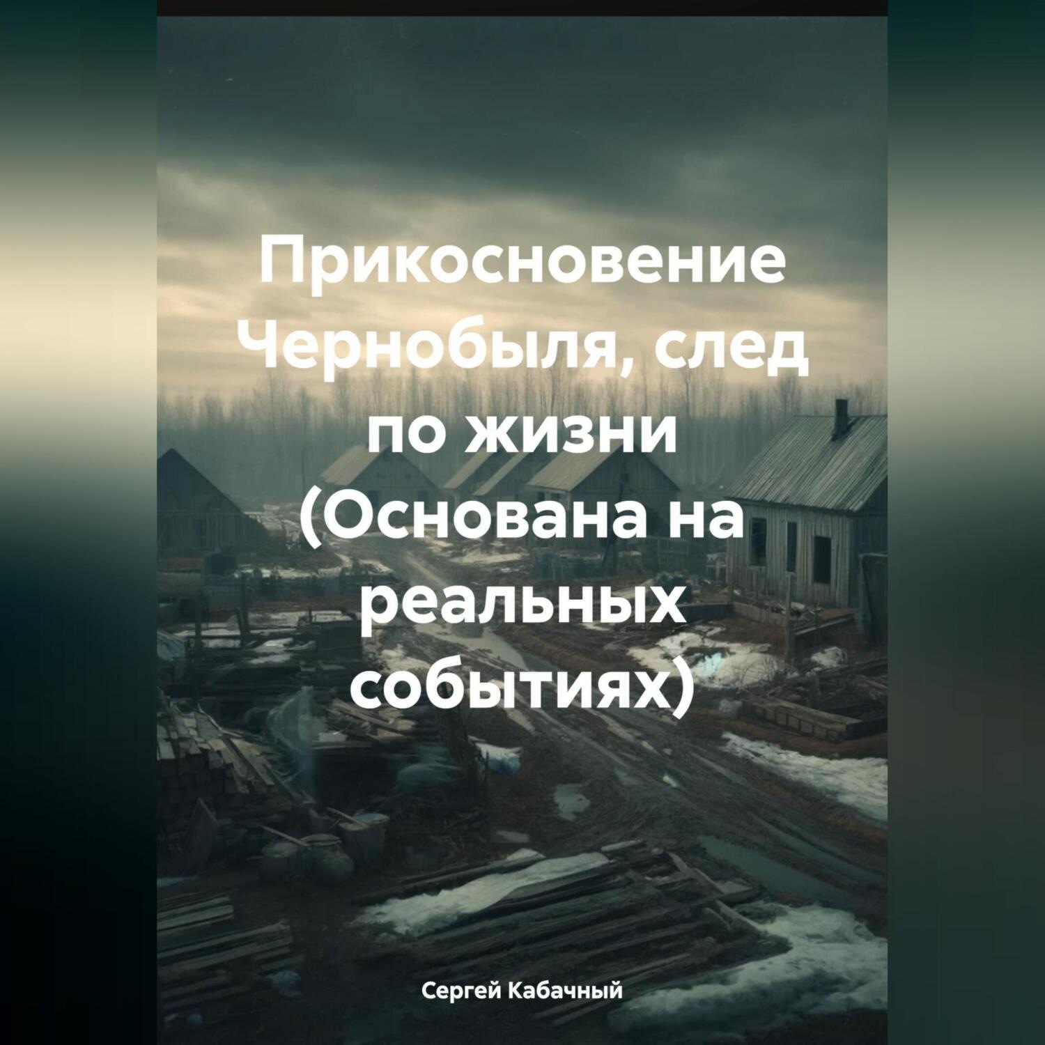 Обложка книги «Прикосновение Чернобыля, след по жизни (Основана на реальных событиях)»