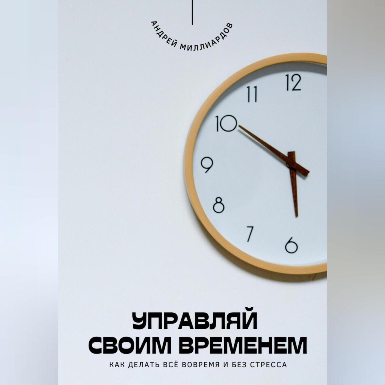 Обложка книги «Управляй своим временем. Как делать всё вовремя и без стресса»
