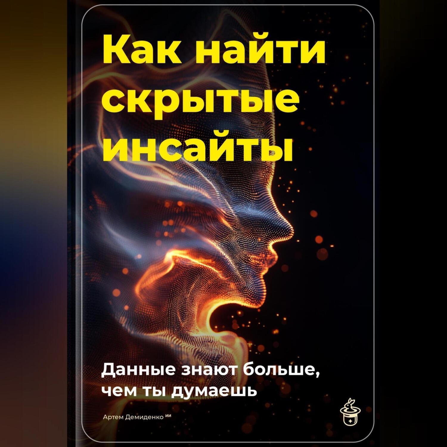 Обложка книги «Как найти скрытые инсайты: Данные знают больше, чем ты думаешь»