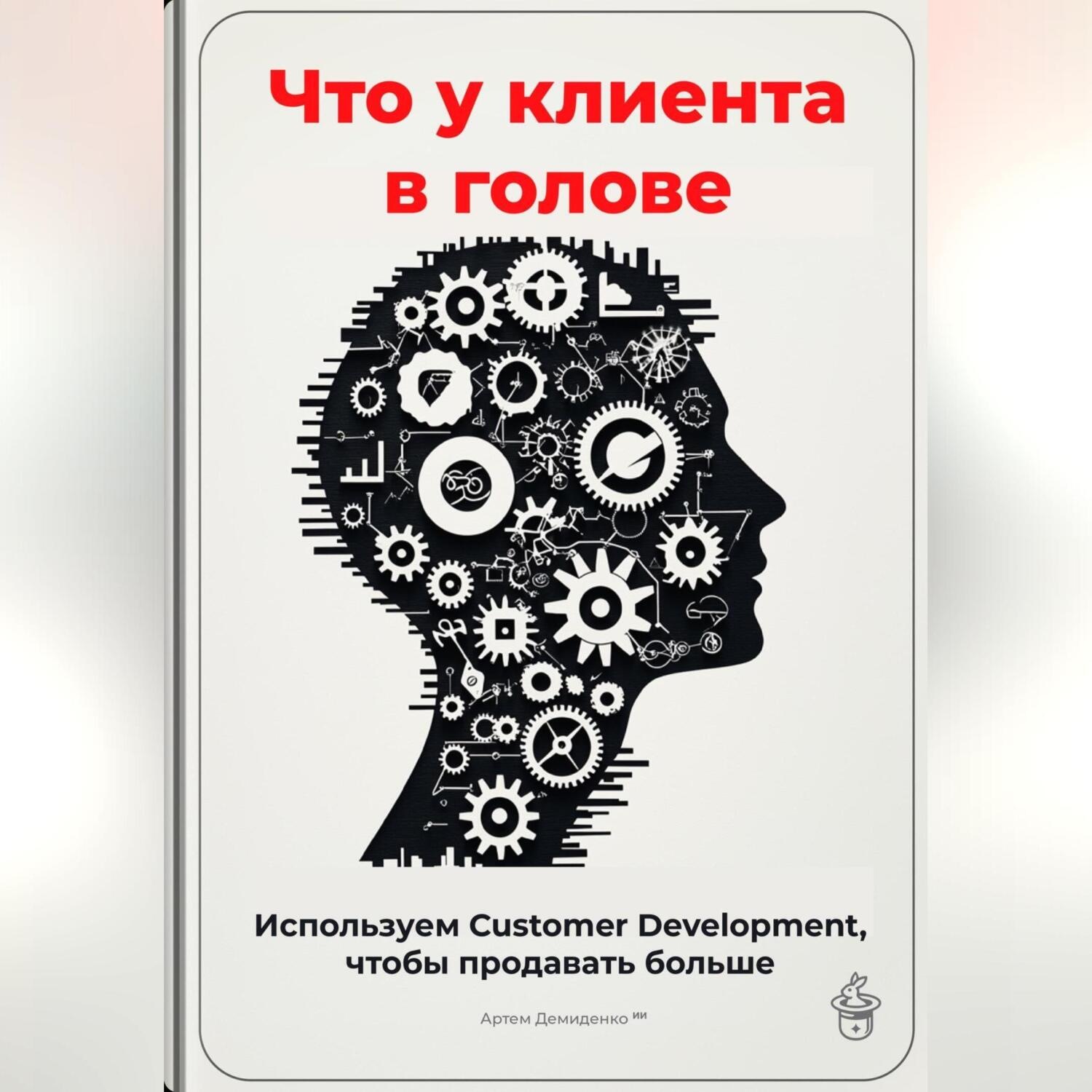 Обложка книги «Что у клиента в голове: Используем Customer Development, чтобы продавать больше»