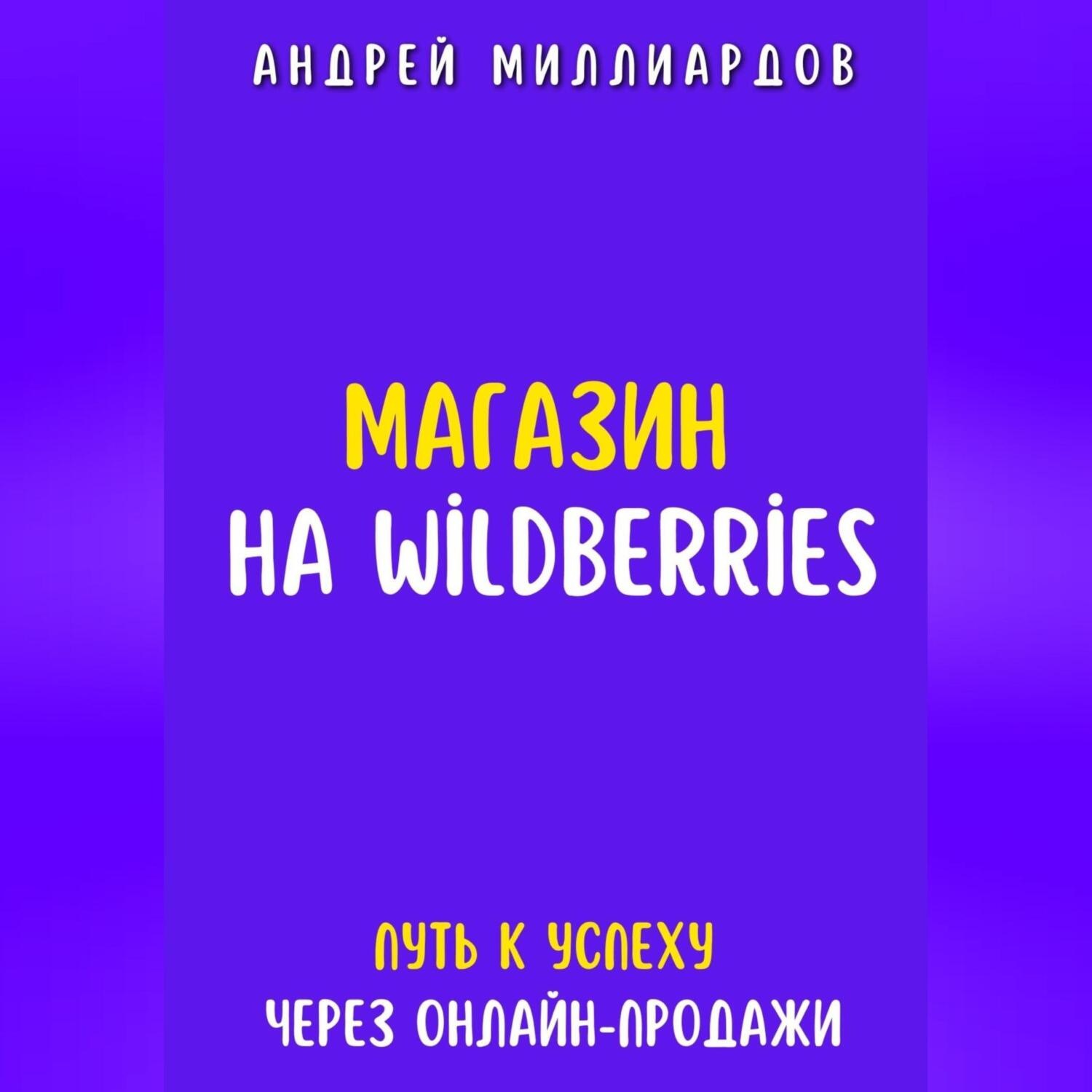 Обложка книги «Магазин на Wildberries. Путь к успеху через онлайн-продажи»