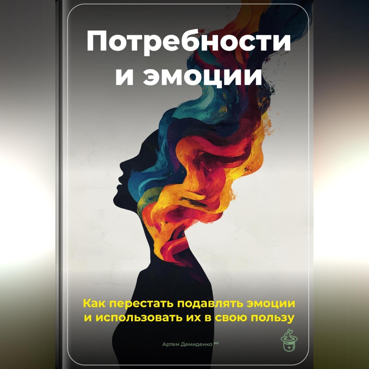 Обложка книги «Потребности и эмоции: Как перестать подавлять эмоции и использовать их в свою пользу»