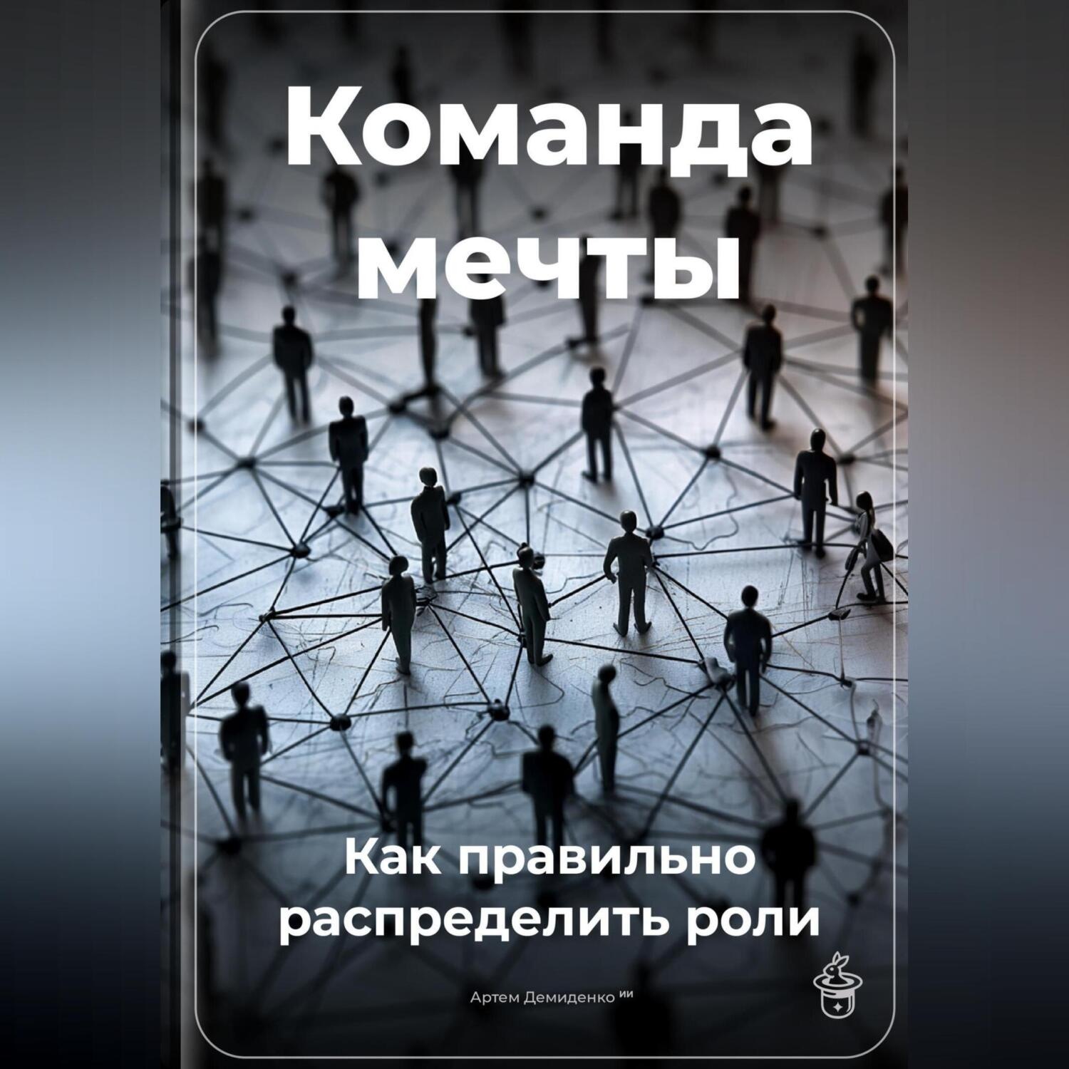 Обложка книги «Команда мечты: Как правильно распределить роли»