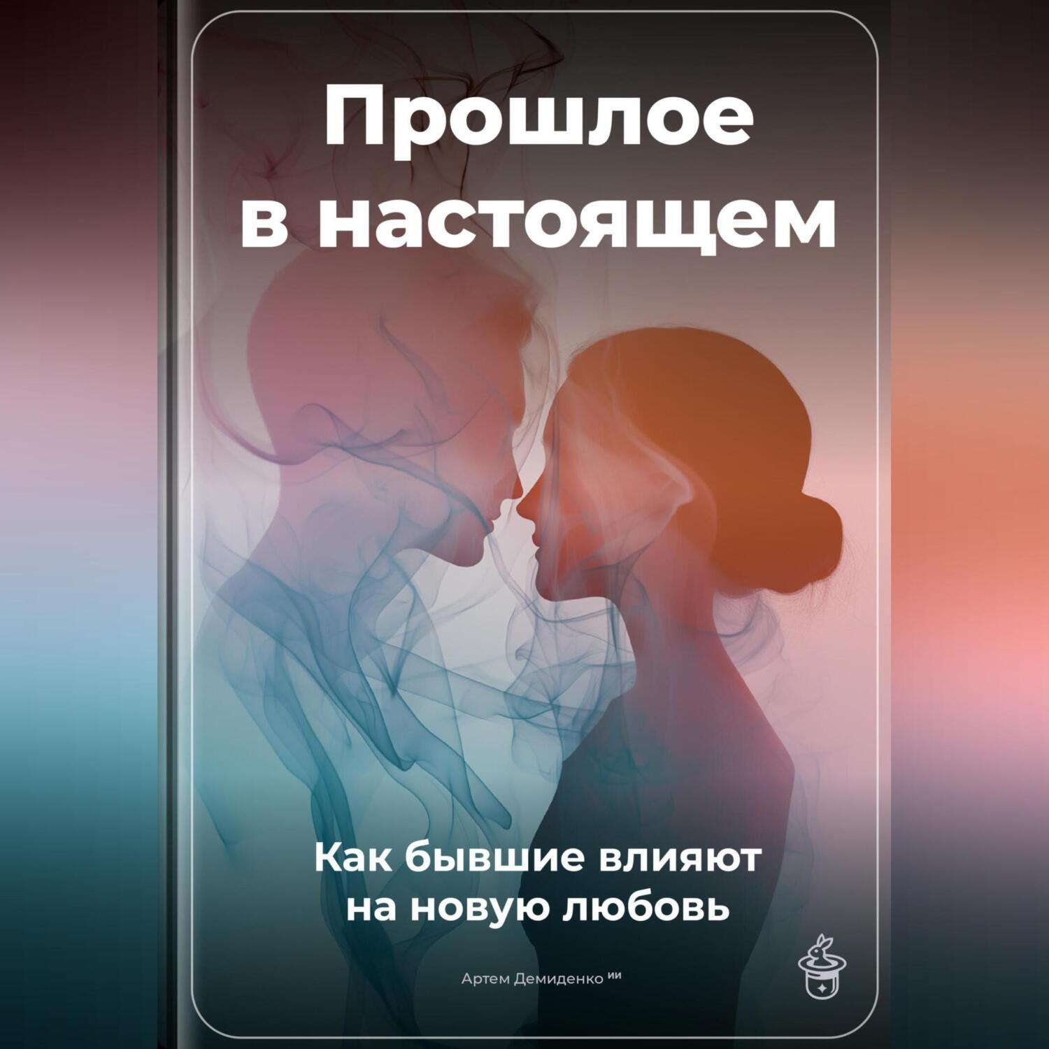 Обложка книги «Прошлое в настоящем: Как бывшие влияют на новую любовь»