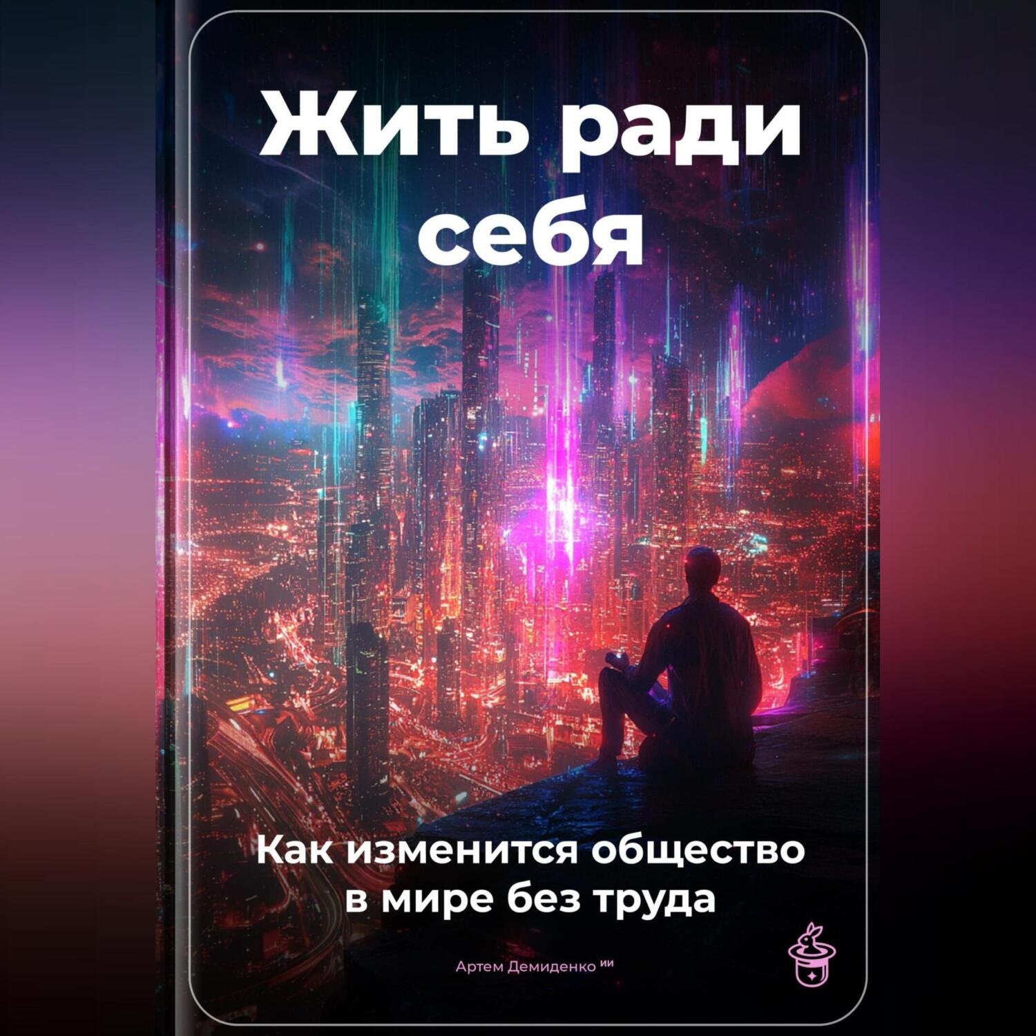 Обложка книги «Жить ради себя: Как изменится общество в мире без труда»