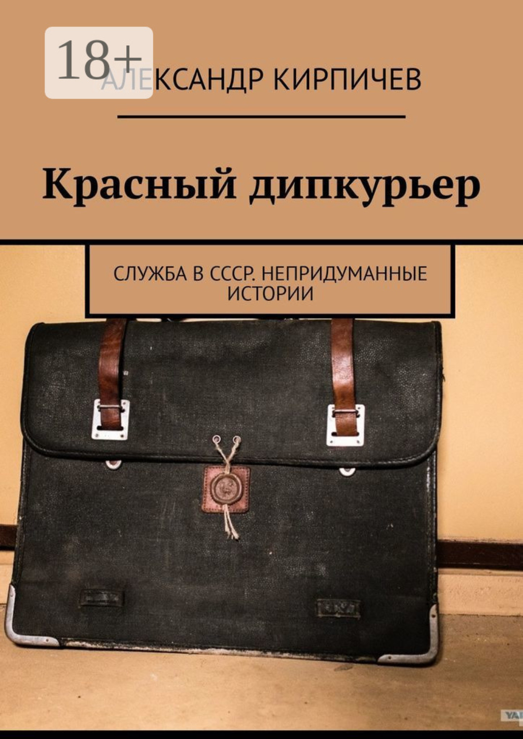 Обложка книги «Красный дипкурьер. Служба в СССР. Непридуманные истории»