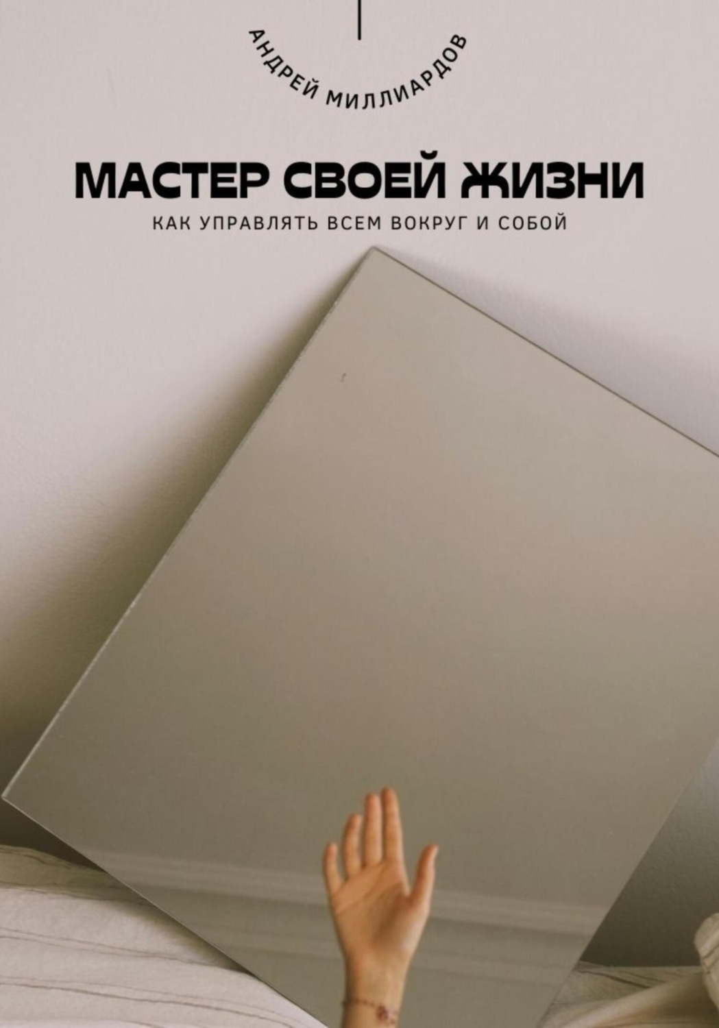 Обложка книги «Мастер своей жизни. Как управлять всем вокруг и собой»