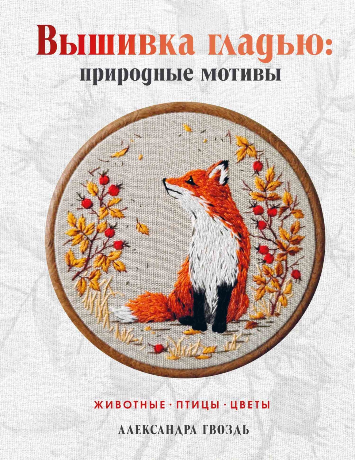 Обложка книги «Вышивка гладью: природные мотивы. Животные, птицы, цветы»