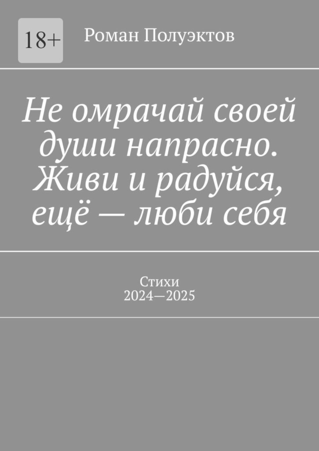 Обложка книги «Не омрачай своей души напрасно. Живи и радуйся, ещё – люби себя. Стихи, 2024—2025»