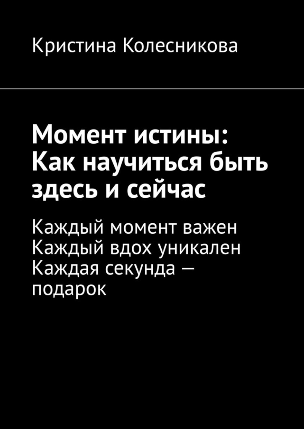 Обложка книги «Момент истины: Как научиться быть здесь и сейчас. Каждый момент важен. Каждый вдох уникален. Каждая секунда – подарок»