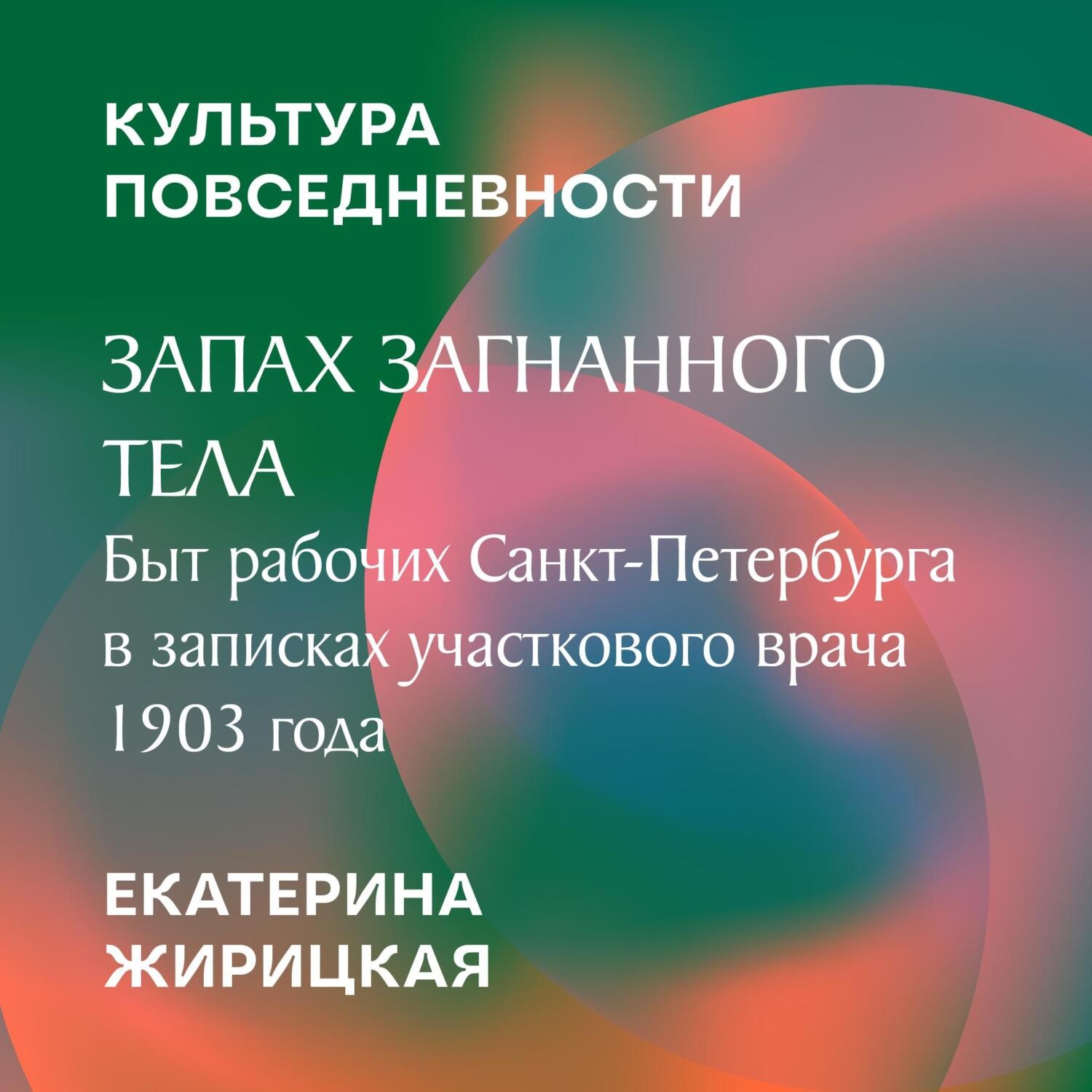 Обложка книги «Запах загнанного тела: быт рабочих Санкт-Петербурга в записках участкового врача 1903 года»