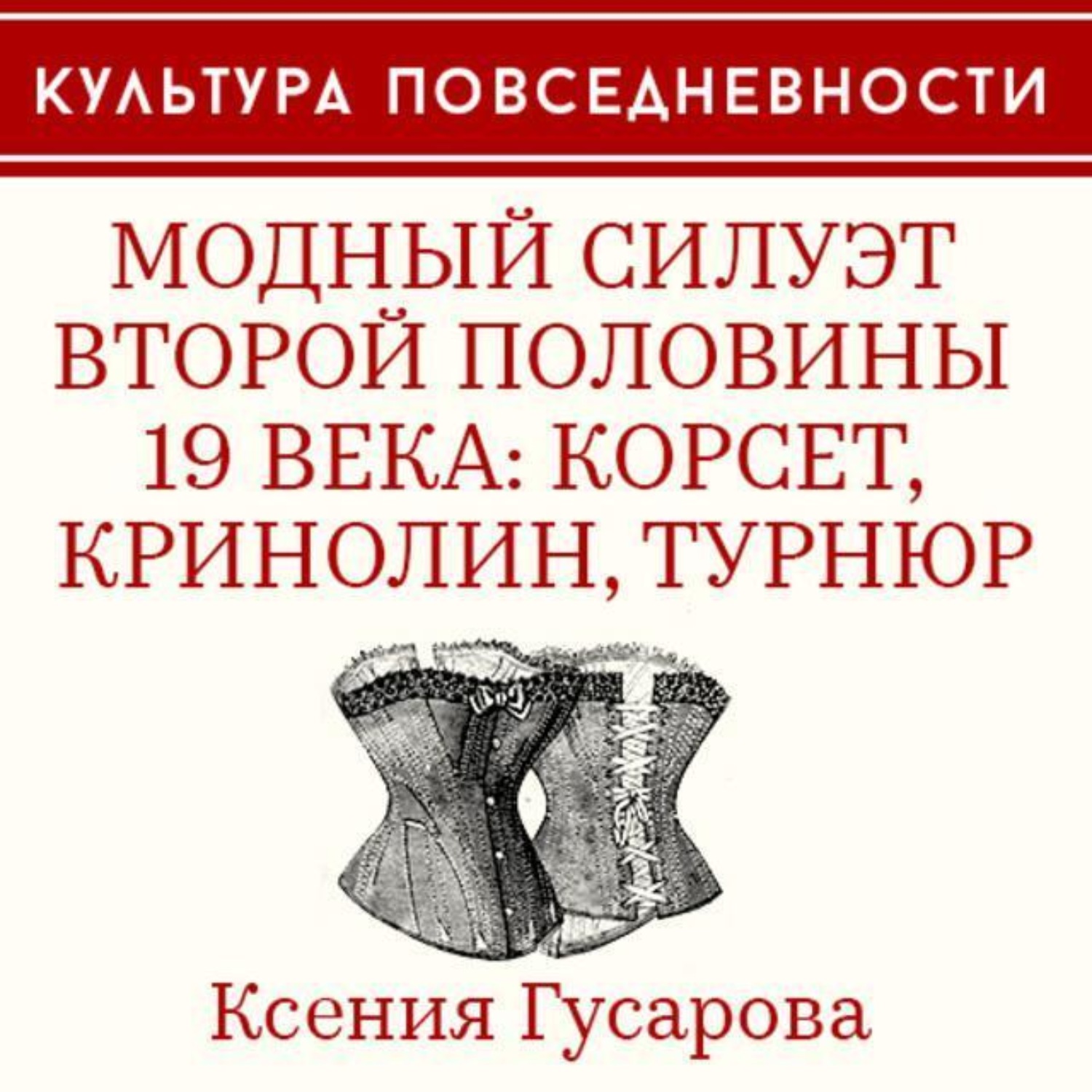 Обложка книги «Модный силуэт второй половины 19 века: корсет, кринолин, турнюр»