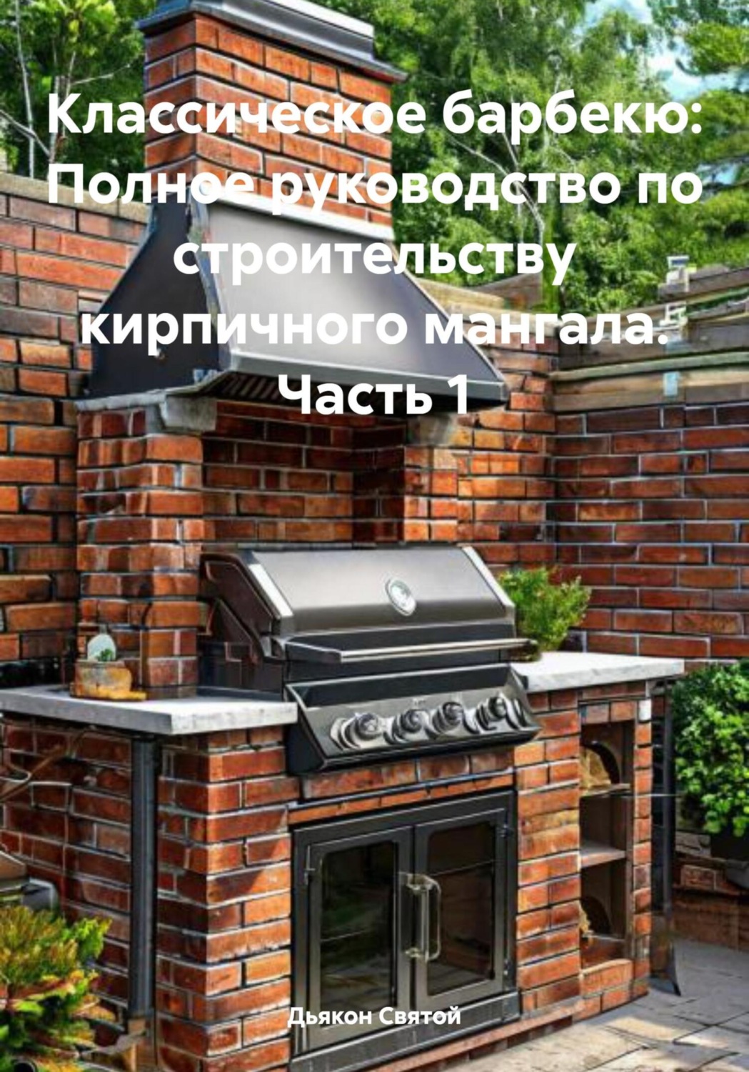 Обложка книги «Классическое барбекю: Полное руководство по строительству кирпичного мангала. Часть 1»
