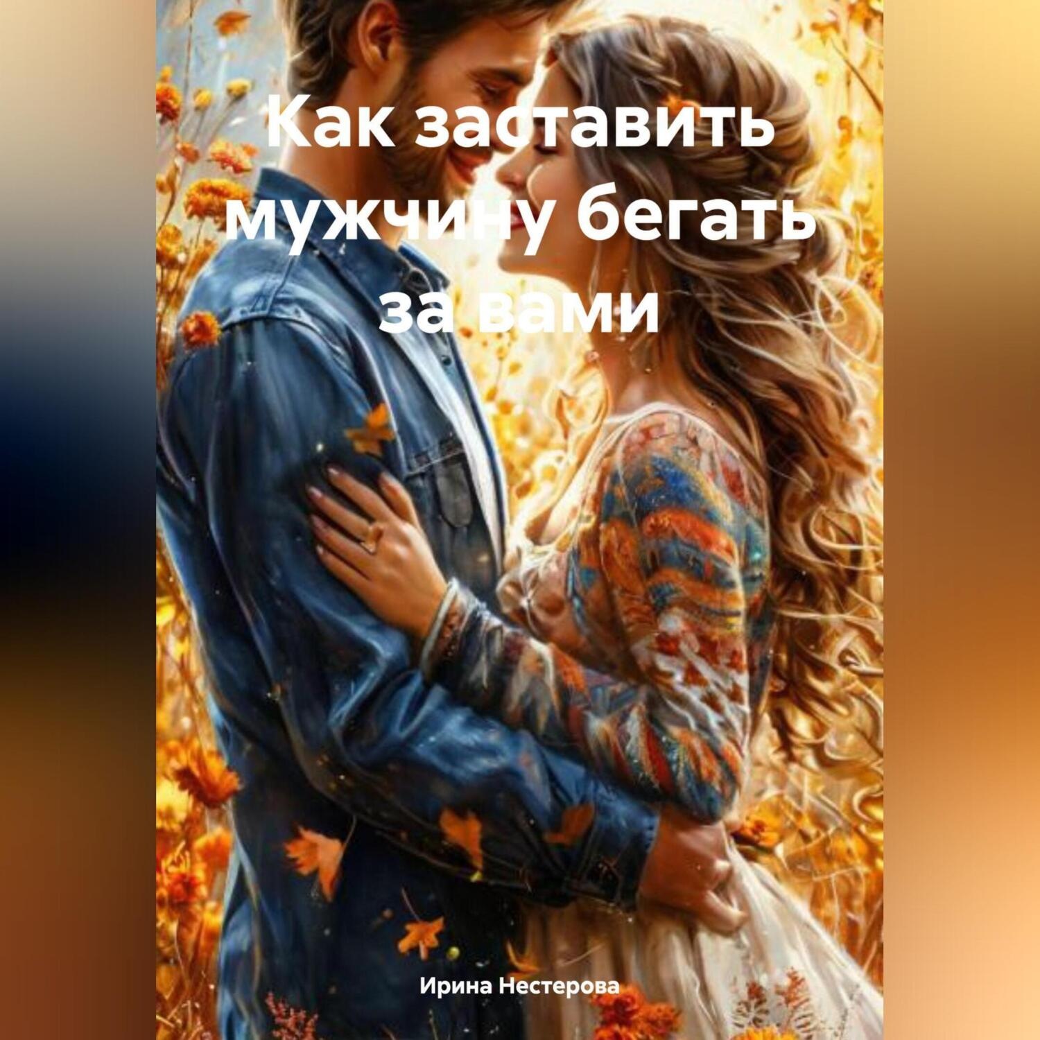 Обложка книги «Как заставить мужчину бегать за вами»