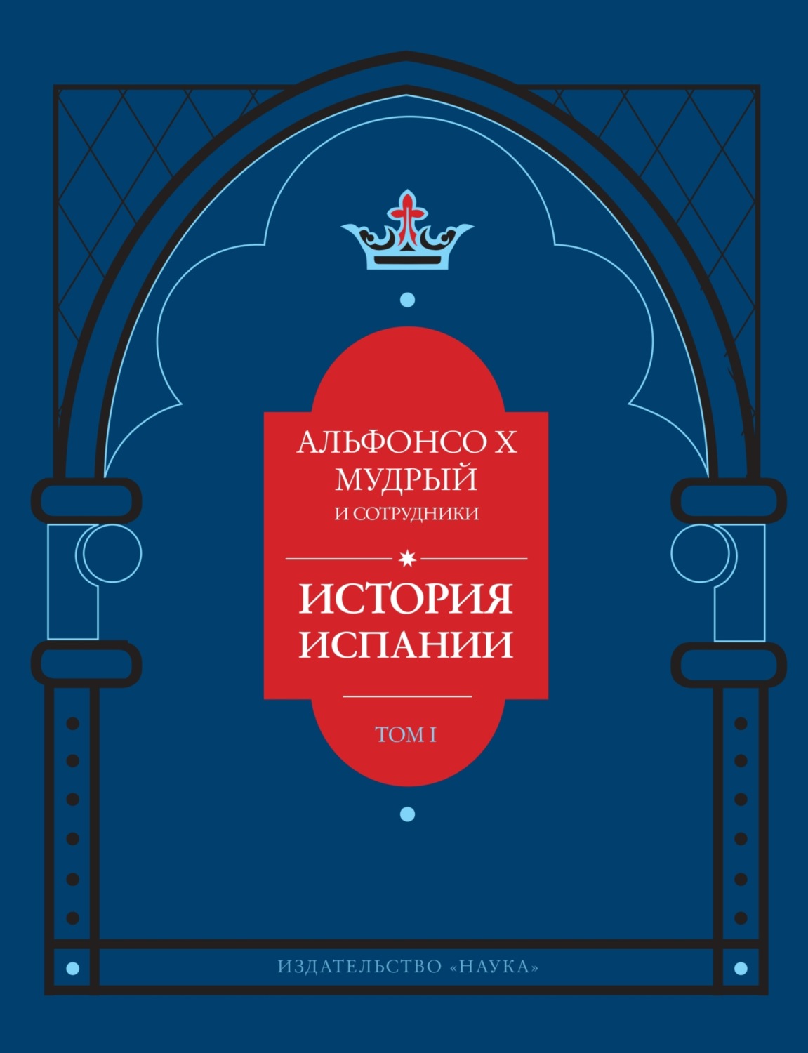 Обложка книги «История Испании, которую составил благороднейший король дон Альфонсо, сын благородного короля дона Фернандо и королевы доньи Беатрис. Том 1»