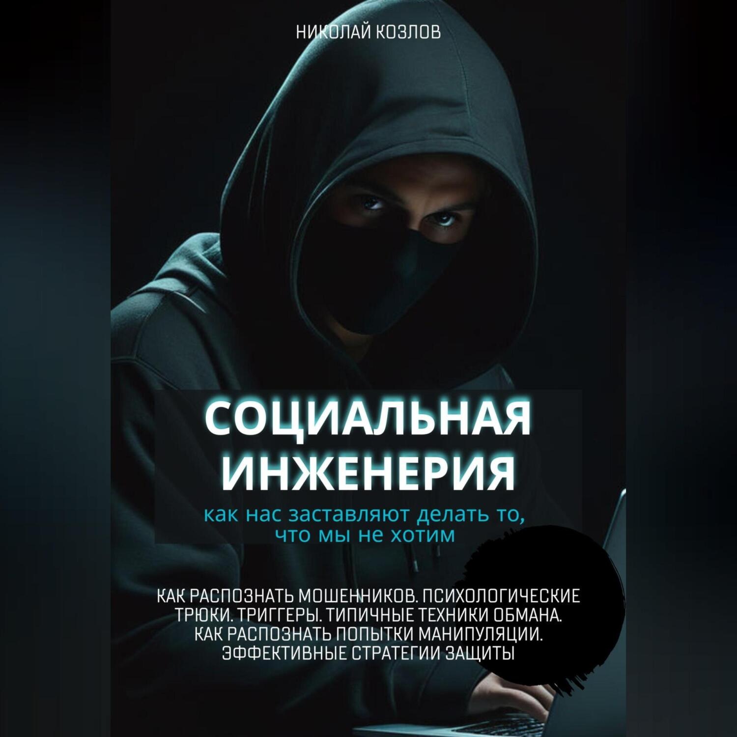Обложка книги «Социальная инженерия. Как нас заставляют делать то, чего мы не хотим. Как распознать мошенников и попытки манипуляции. Психологические трюки. Триггеры. Техники обмана. Эффективные стратегии защиты»