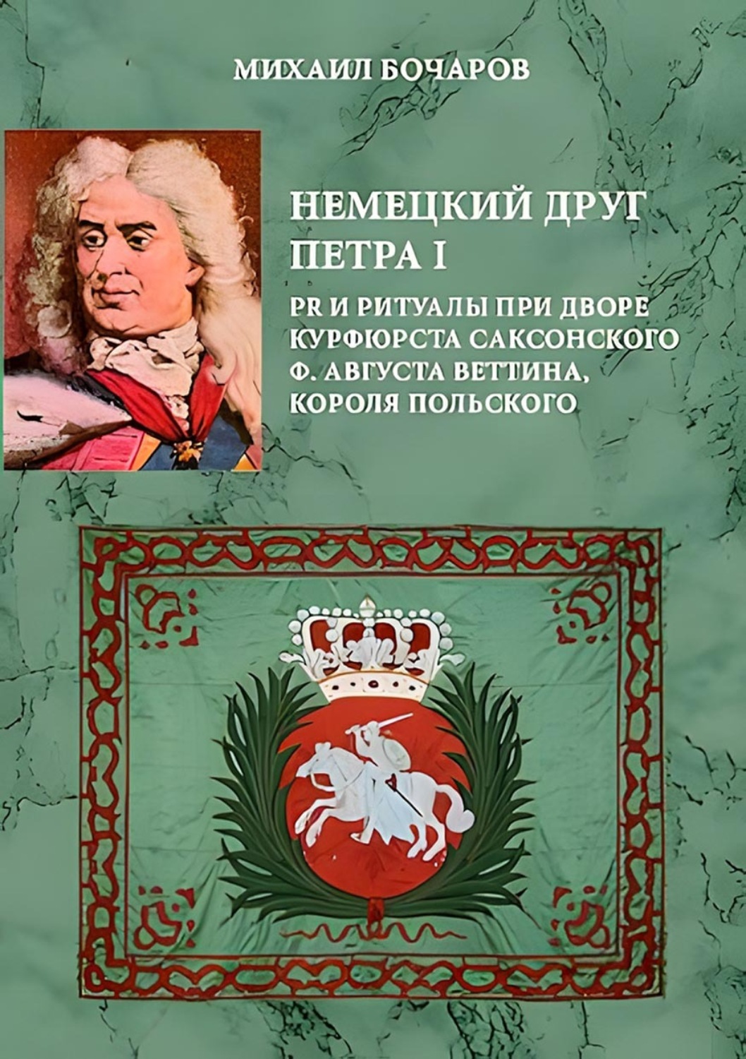 Обложка книги «Немецкий друг Петра I. PR и ритуалы при дворе курфюрста саксонского Ф. Августа Веттина, короля польского»