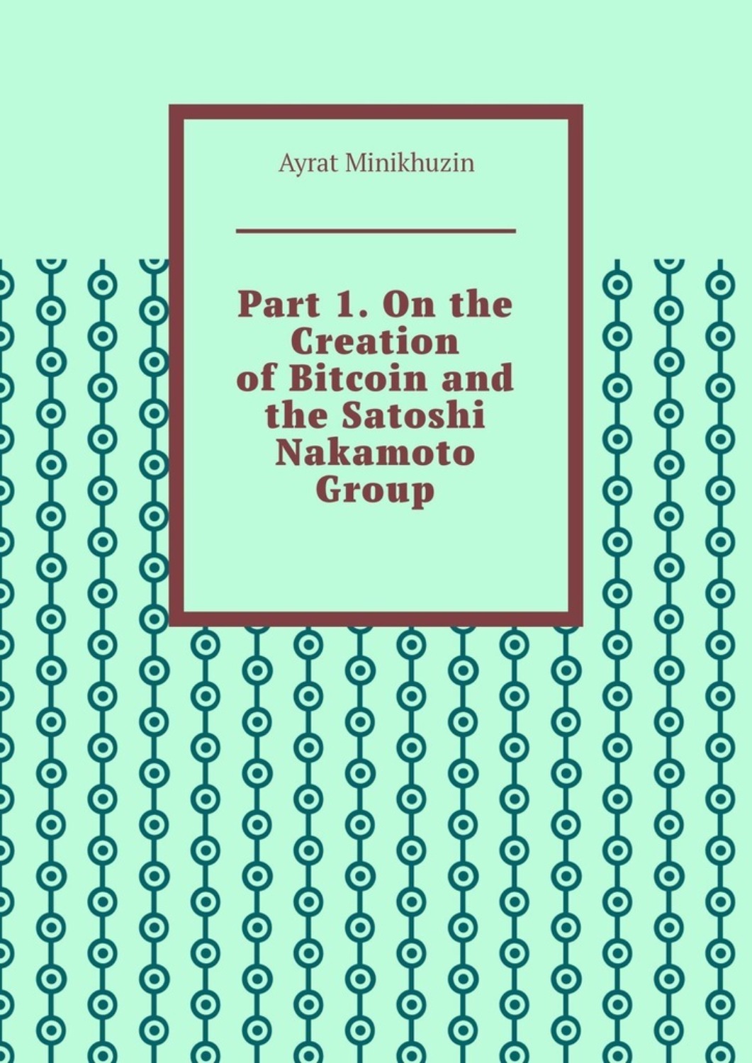 Обложка книги «Part 1. On the Creation of Bitcoin and the Satoshi Nakamoto Group.»