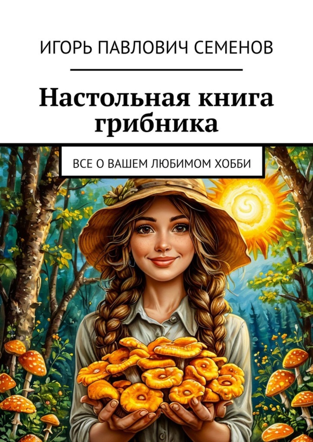 Обложка книги «Настольная книга грибника. Все о вашем любимом хобби»