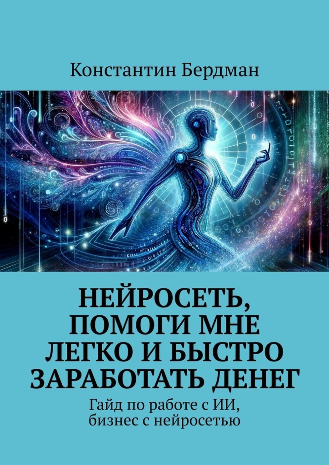 Обложка книги «Нейросеть, помоги мне легко и быстро заработать денег. Гайд по работе с ИИ, бизнес с нейросетью»
