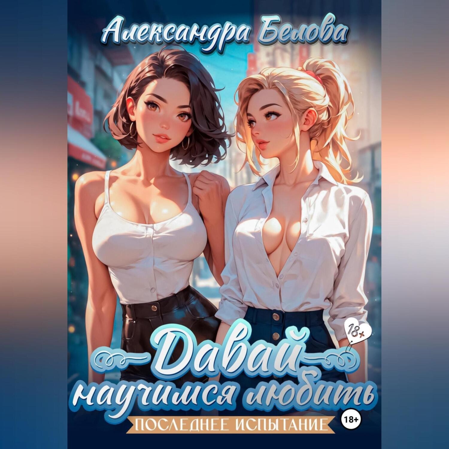 Обложка книги «Давай научимся любить. Последнее испытание 18+»